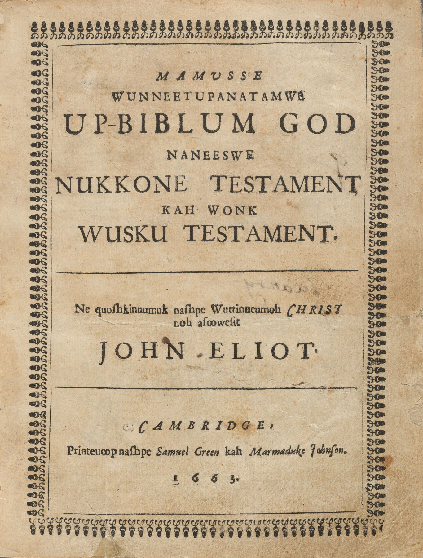 A worn title page inside a printed ornamental border, in Massachusett: Mamusse Wunneetupanatamwe Up-Biblum God naneeswe Nukkone Testament kah wonk Wusku Testament, John Eliot, Cambridge, 1663
